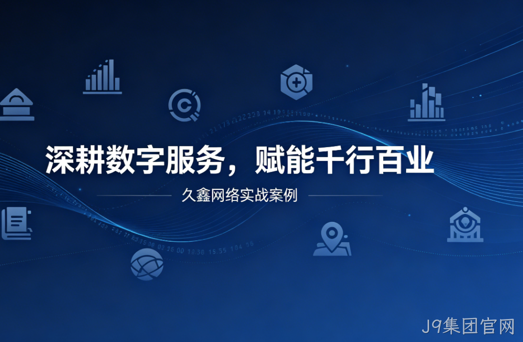 深耕数字服务，赋能千行百业 —— J9集团官网用实战案例诠释数字化价值