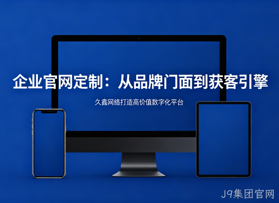 企业官网定制从品牌门面到获客引擎J9集团官网打造高价值数字化平台