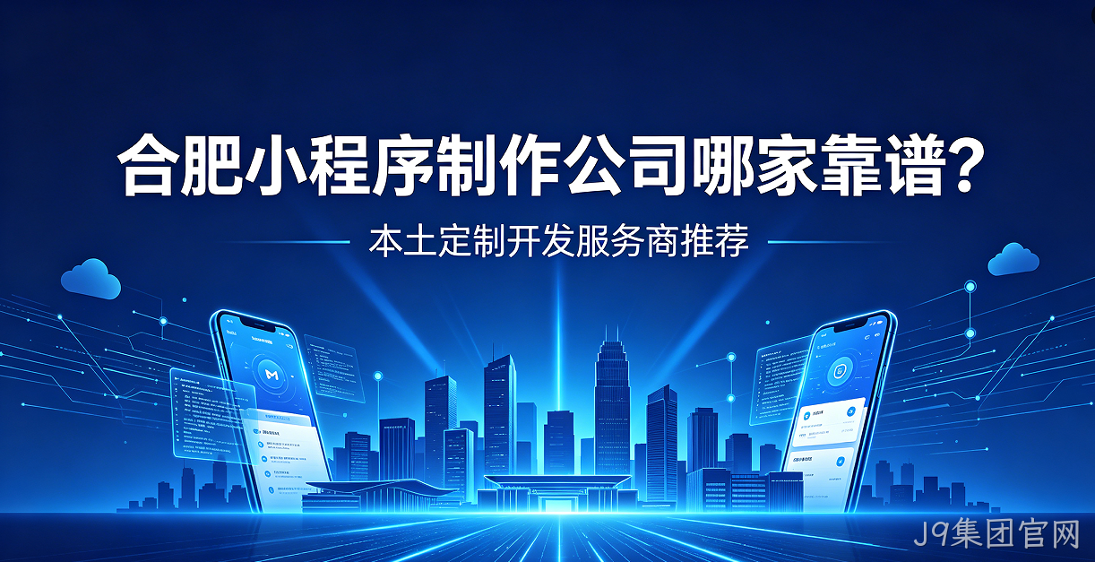 J9集团官网小程序制作公司哪家靠谱？本土定制开发服务商J9集团官网推荐