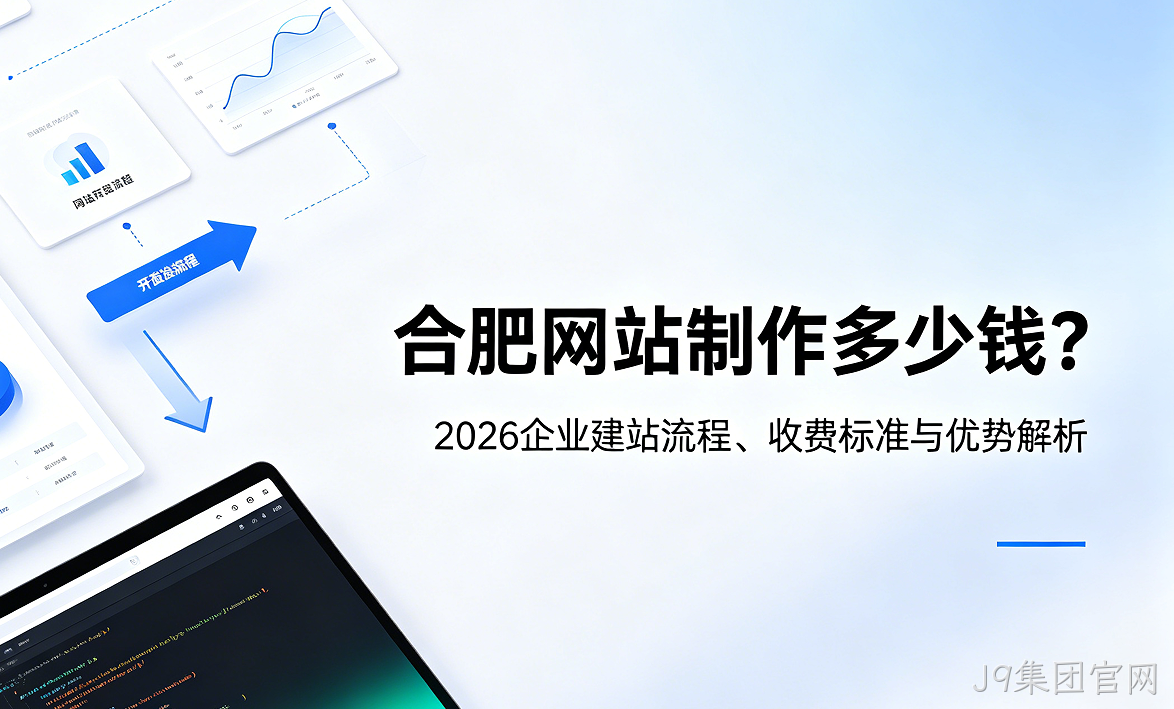 J9集团官网网站制作多少钱？2026企业建站流程、收费标准与优势解析