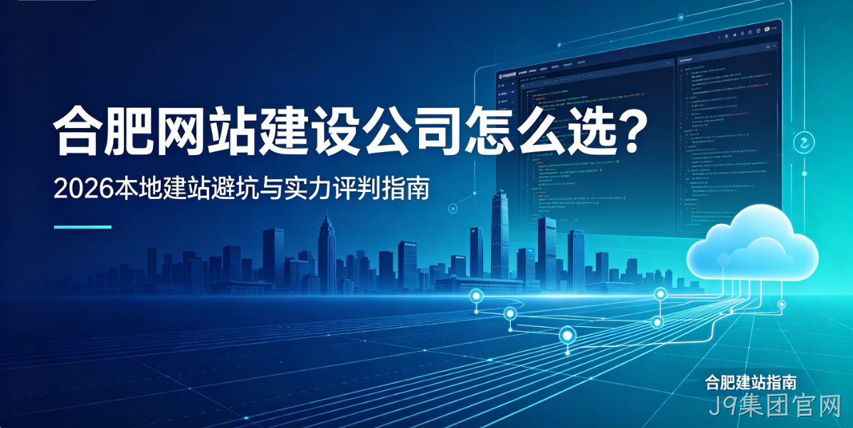 J9集团官网网站建设公司怎么选？2026本地建站避坑与实力评判指南